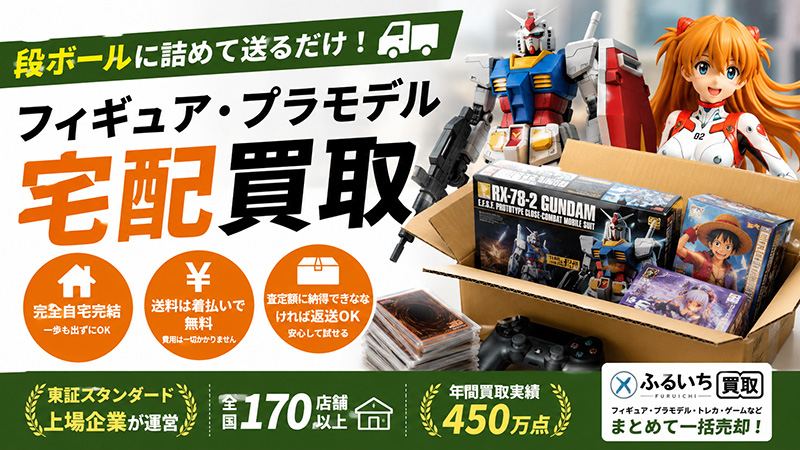 【ふるいち フィギュア・プラモデル買取】段ボールに詰めて送るだけ！宅配の流れ・査定ポイント・注意点を解説